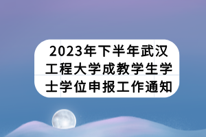 2023年下半年武汉工程大学成教学生学士学位申报工作通知