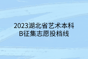 2023湖北省艺术本科B征集志愿投档线