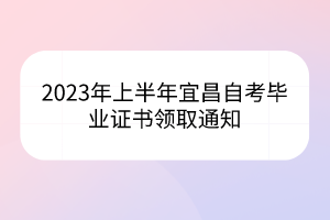 2023年上半年宜昌自考毕业证书领取通知