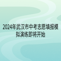 2024年武汉市中考志愿填报模拟演练即将开始