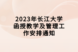 2023年长江大学函授教学及管理工作安排通知