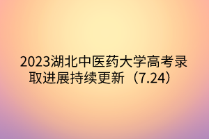 2023湖北中医药大学高考录取进展持续更新（7.24）