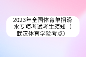 2023年全国体育单招滑水专项考试考生须知（武汉体育学院考点）
