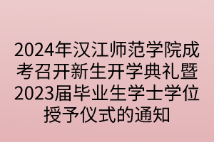 2024年汉江师范学院成考召开新生开学典礼暨2023届毕业生学士学位授予仪式的通知