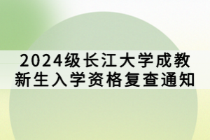 2024级长江大学成教新生入学资格复查通知