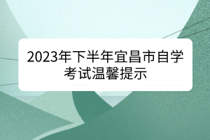 2023年下半年宜昌市自学考试温馨提示
