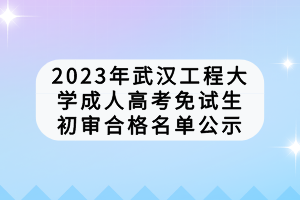 2023年武汉工程大学成人高考免试生初审合格名单公示