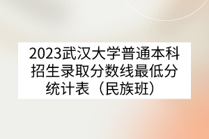 2023武汉大学普通本科招生录取分数线最低分统计表（民族班）