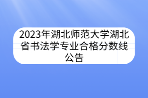 2023年湖北师范大学湖北省书法学专业合格分数线公告