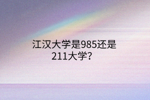 江汉大学是985还是211大学？