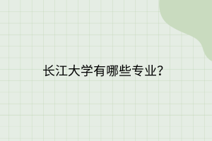 长江大学有哪些专业？