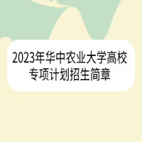 2023年华中农业大学高校专项计划招生简章