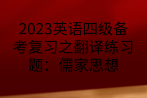 2023英语四级备考复习之翻译练习题：儒家思想