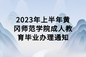 2023年上半年黄冈师范学院成人教育毕业办理通知