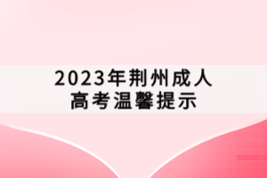 2023年荆州成人高考温馨提示