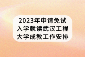 2023年申请免试入学就读武汉工程大学成教工作安排