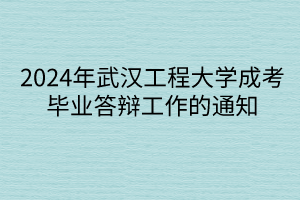 2024年武汉工程大学成考毕业答辩工作的通知
