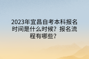 2023年宜昌自考本科报名时间是什么时候？报名流程有哪些？