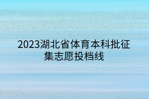 2023湖北省体育本科批征集志愿投档线