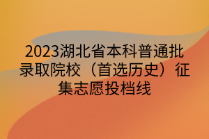2023湖北省本科普通批录取院校（首选历史）征集志愿投档线