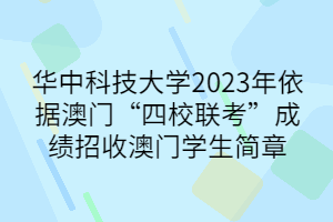 华中科技大学2023年依据澳门“四校联考”成绩招收澳门学生简章