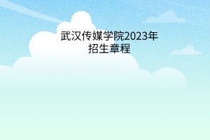 武汉传媒学院2023年招生章程