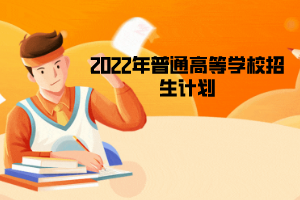 2022年普通高等学校招生计划