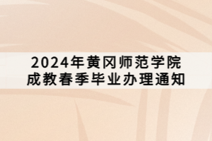 2024年黄冈师范学院成教春季毕业办理通知