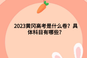 2023黄冈高考是什么卷？具体科目有哪些？
