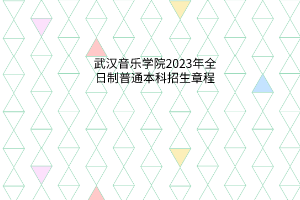 武汉音乐学院2023年全日制普通本科招生章程