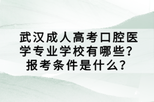 武汉成人高考口腔医学专业学校有哪些？报考条件是什么？
