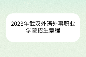 2023年武汉外语外事职业学院招生章程