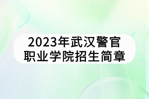 2023年武汉警官职业学院招生简章