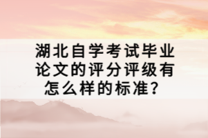 湖北自学考试毕业论文的评分评级有怎么样的标准？