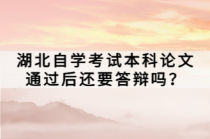 湖北自学考试本科论文通过后还要答辩吗？