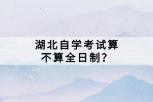 湖北自学考试算不算全日制？