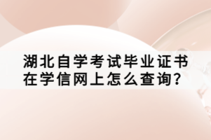 湖北自学考试毕业证书在学信网上怎么查询？