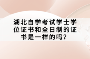 湖北自学考试学士学位证书和全日制的证书是一样的吗？