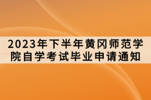 2023年下半年黄冈师范学院自学考试毕业申请通知