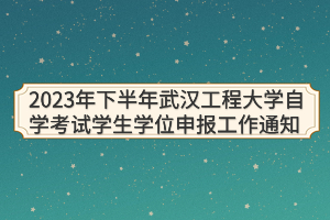 2023年下半年武汉工程大学自学考试学生学位申报工作通知