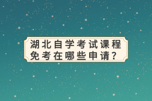 湖北自学考试课程免考在哪些申请？