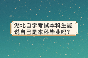 湖北自学考试本科生能说自己是本科毕业吗？