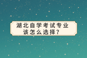湖北自学考试专业该怎么选择？