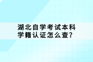 湖北自学考试本科学籍认证怎么查？