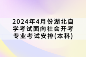 2024年4月份湖北自学考试面向社会开考专业考试安排(本科)