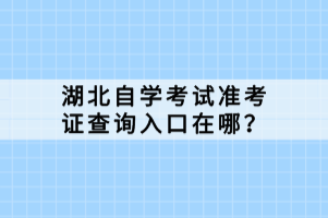 湖北自学考试准考证查询入口在哪？