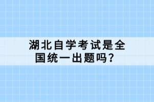 湖北自学考试是全国统一出题吗？