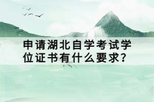 申请湖北自学考试学位证书有什么要求？