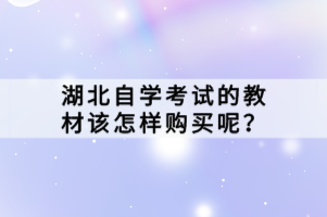 湖北自学考试的教材该怎样购买呢？