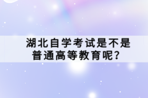 湖北自学考试是不是普通高等教育呢？